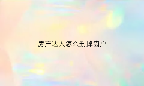 房产达人怎么删掉窗户(手机版房产达人怎么安装窗户)