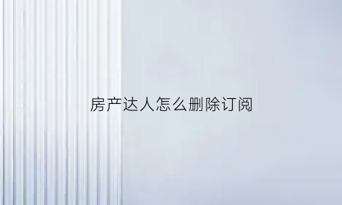房产达人怎么删除订阅(房产达人手机版怎么清理垃圾)