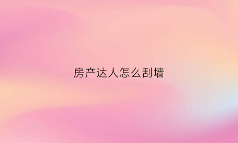 房产达人怎么刮墙(房产达人的墙怎么补手机版)