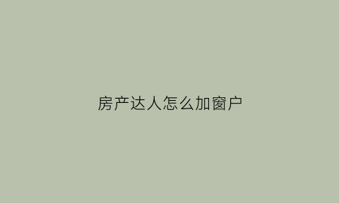 房产达人怎么加窗户(房产达人怎么增加家具)