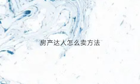 房产达人怎么卖方法(房产达人怎么卖房子手机版)