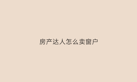房产达人怎么卖窗户(房产达人如何卖高价)