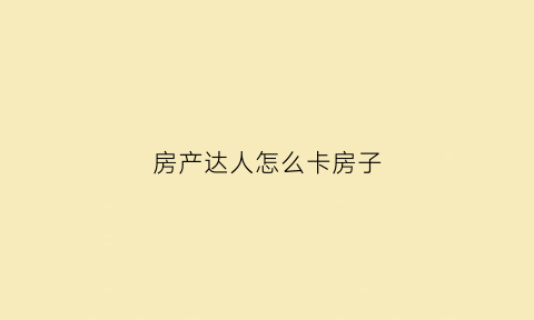 房产达人怎么卡房子(房产达人特别卡)