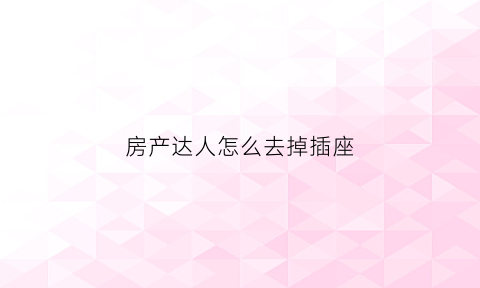 房产达人怎么去掉插座(房产达人怎么替换高亮物品)