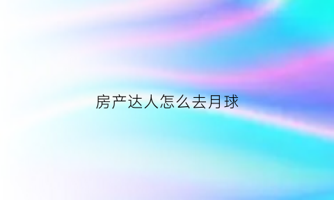 房产达人怎么去月球(房产达人怎么玩dlc)