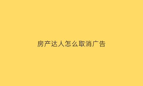 房产达人怎么取消广告(房产达人怎么设置才能不晕)