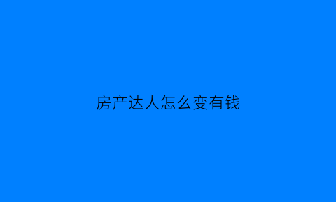 房产达人怎么变有钱(房产达人怎么刷钱)