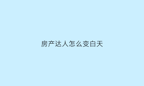 房产达人怎么变白天(房产达人黑天怎么变白天)