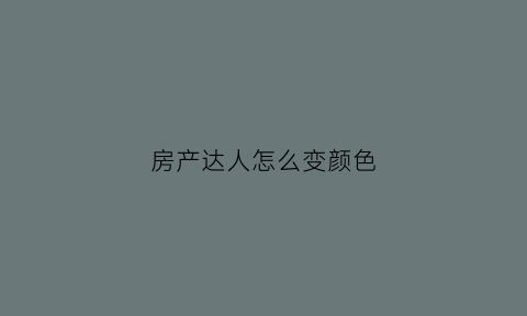 房产达人怎么变颜色(房产达人怎么替换家具)