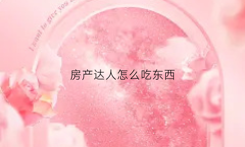 房产达人怎么吃东西(房产达人怎么刷新任务)