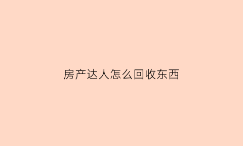 房产达人怎么回收东西(房产达人怎么卖东西)
