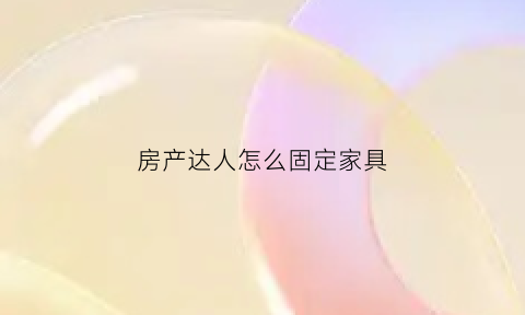 房产达人怎么固定家具(房产达人怎么移动家具)