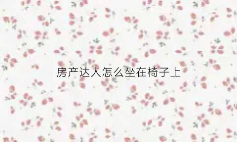 房产达人怎么坐在椅子上(房产达人怎么放置家具)