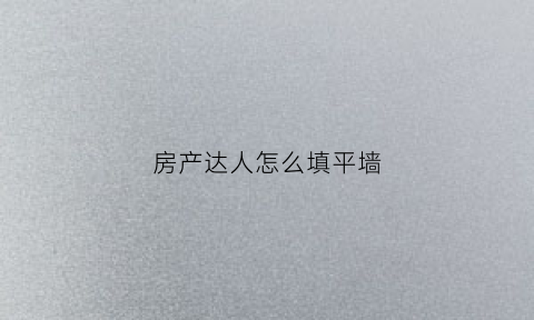 房产达人怎么填平墙(房产达人怎么做任务手机版)