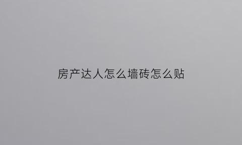 房产达人怎么墙砖怎么贴(房产达人墙粉怎么弄)