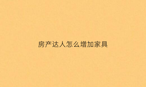 房产达人怎么增加家具(房产达人怎么进屋)