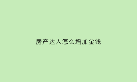 房产达人怎么增加金钱(房产达人怎么进屋)