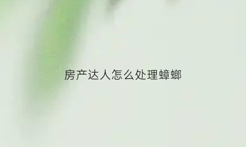 房产达人怎么处理蟑螂(房产达人怎么把家具扔掉)
