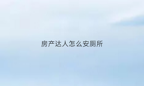 房产达人怎么安厕所(房产达人需要更多的卫生间)