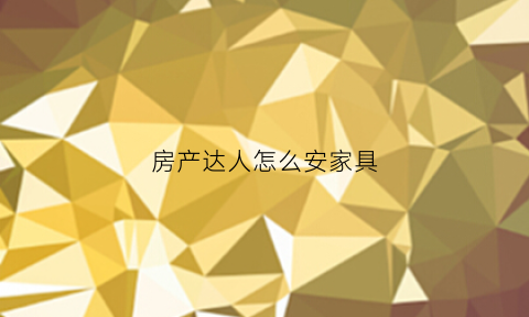 房产达人怎么安家具(房产达人家具设计攻略)