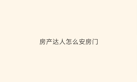房产达人怎么安房门(房产达人如何安门)