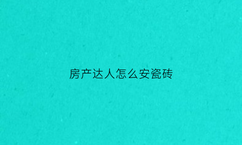 房产达人怎么安瓷砖(房产达人怎么安装瓷砖)