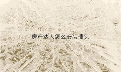 房产达人怎么安装插头(房产达人怎么组装)