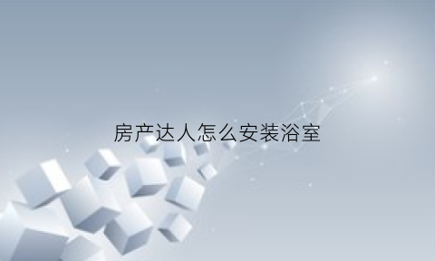 房产达人怎么安装浴室(房产达人安装浴室没反应是为什么)
