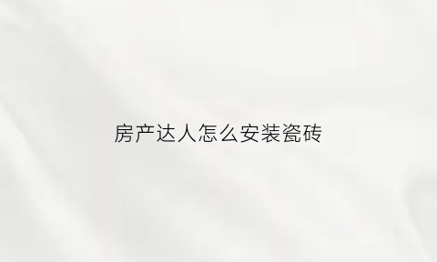 房产达人怎么安装瓷砖(房产达人怎么组装)