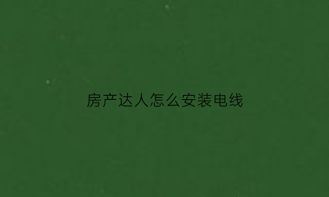 房产达人怎么安装电线(房产达人安装设备)