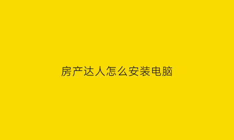 房产达人怎么安装电脑(房产达人如何玩电脑)