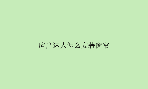 房产达人怎么安装窗帘(房产达人窗帘怎么放)