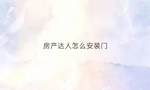 房产达人怎么安装门(房产达人怎么安装门手机)