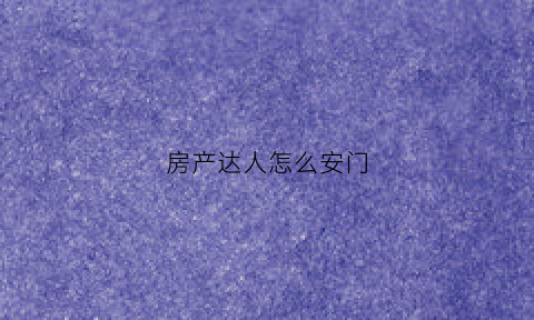 房产达人怎么安门(在房产达人怎样出门)