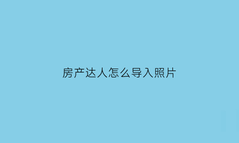 房产达人怎么导入照片(房产达人怎么自定义照片)
