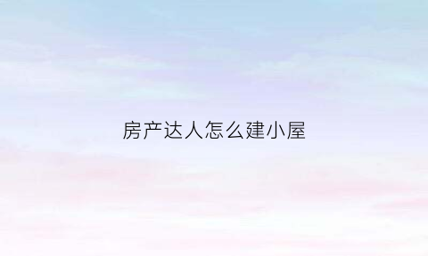 房产达人怎么建小屋(房产达人怎么建墙)