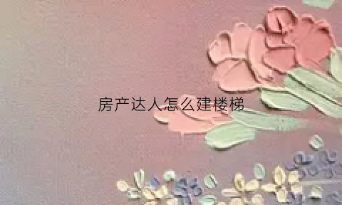 房产达人怎么建楼梯(房产达人怎么用梯子)