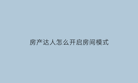 房产达人怎么开启房间模式(房产达人里面怎么出去)