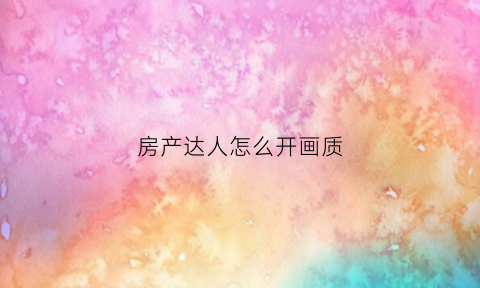 房产达人怎么开画质(房产达人帧数低)