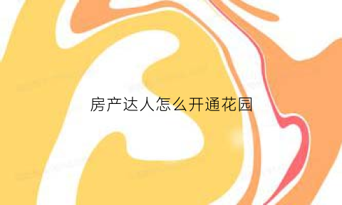 房产达人怎么开通花园(房产达人如何进入房间)