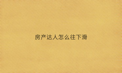房产达人怎么往下滑(房产达人完成任务怎么返回)