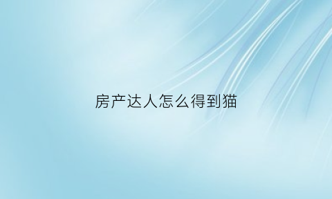 房产达人怎么得到猫(房产达人免费道具)