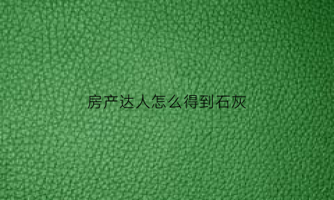 房产达人怎么得到石灰(房产达人怎么解锁物品)