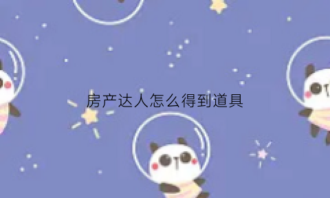房产达人怎么得到道具(房产达人隐藏成就)