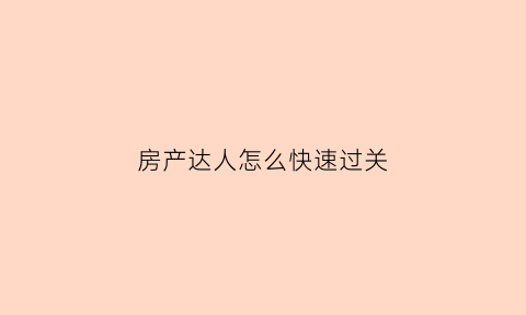 房产达人怎么快速过关(房产达人怎么完成任务)