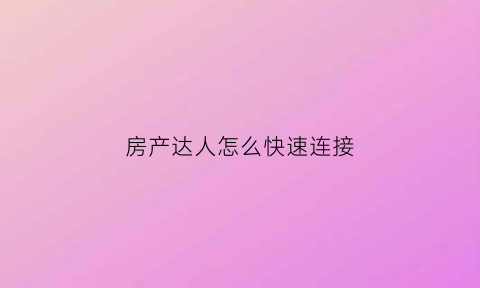 房产达人怎么快速连接(房产达人怎么出去外面手机版)