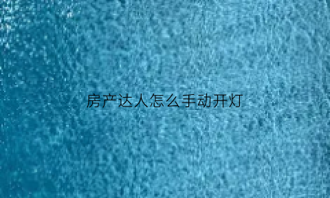 房产达人怎么手动开灯(房产达人怎么开门)