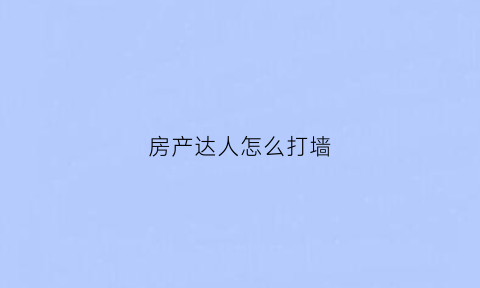 房产达人怎么打墙(房产达人怎么进屋)