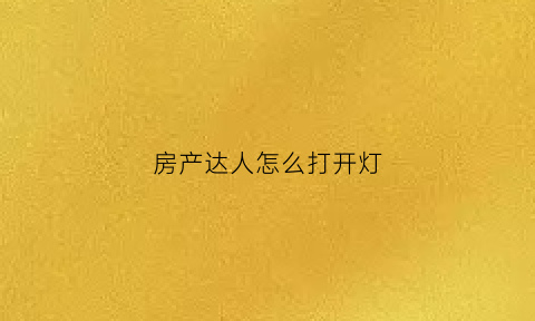 房产达人怎么打开灯(房产达人开关)