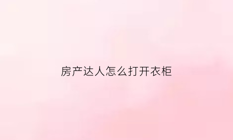 房产达人怎么打开衣柜(房产达人开关在哪买)